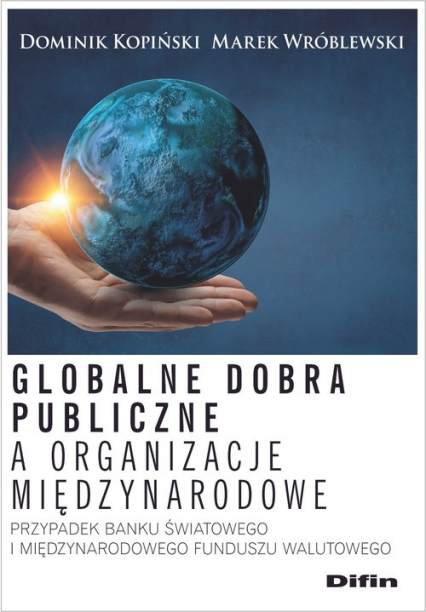 Globalne dobra publiczne a organizacje międzynarodowe Przypadek Banku Światowego i Międzynarodowego Funduszu Walutowego - Kopiński Dominik, Wróblewski Marek | okładka