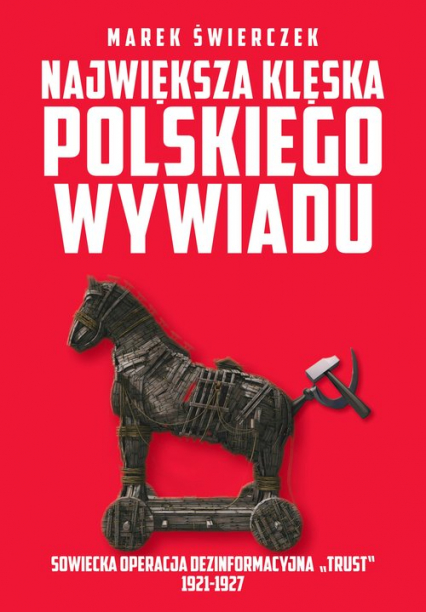 Największa klęska polskiego wywiadu Sowiecka akcja dezinformacyjna „Trust” 1921-1927. - Marek Świerczek | okładka