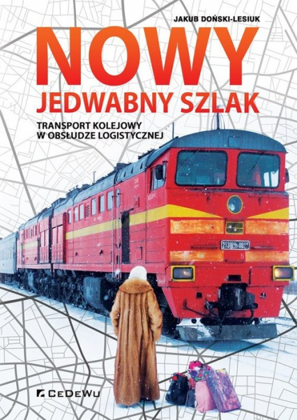 Nowy Jedwabny Szlak. Transport kolejowy w obsłudze logistycznej - Doński-Lesiuk Jakub | okładka