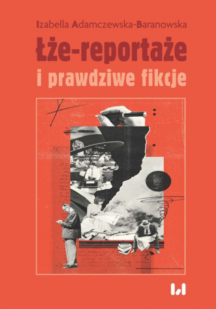 Łże-reportaże i prawdziwe fikcje Powieść dziennikarska i reportaż w czasie postprawdy i zwrotu performatywnego - Izabella Adamczewska-Baranowska | okładka