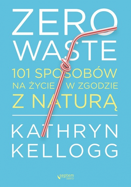 Zero waste 101 sposobów na życie w zgodzie z naturą - Kathryn Kellogg | okładka