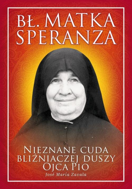 Bł. Matka Speranza Nieznane cuda bliźniaczej duszy ojca Pio - Zavala Jose Maria | okładka