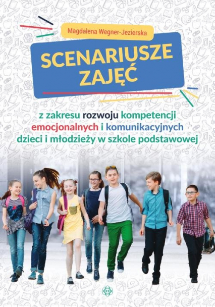 Scenariusze zajęć z zakresu rozwoju kompetencji emocjonalnych i komunikacyjnych dzieci i młodzieży - Magdalena Wegner-Jezierska | okładka