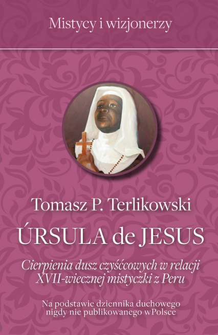 Ursula de Jesus Cierpienia dusz czyśćcowych w relacji XVII-wiecznej mistyczki z Peru - Tomasz P. Terlikowski | okładka