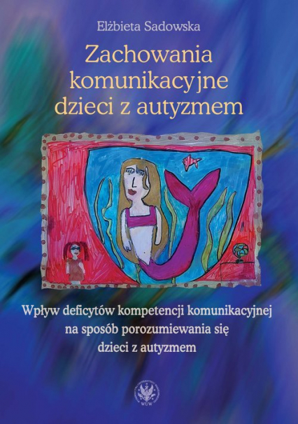 Zachowania komunikacyjne dzieci z autyzmem Wpływ deficytów kompetencji komunikacyjnej na sposób porozumiewania się dzieci z autyzmem - Elżbieta Sadowska | okładka
