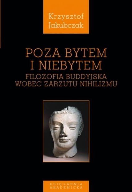 Poza bytem i niebytem Filozofia buddyjska wobec zarzutu nihilizmu - Krzysztof Jakubczak | okładka
