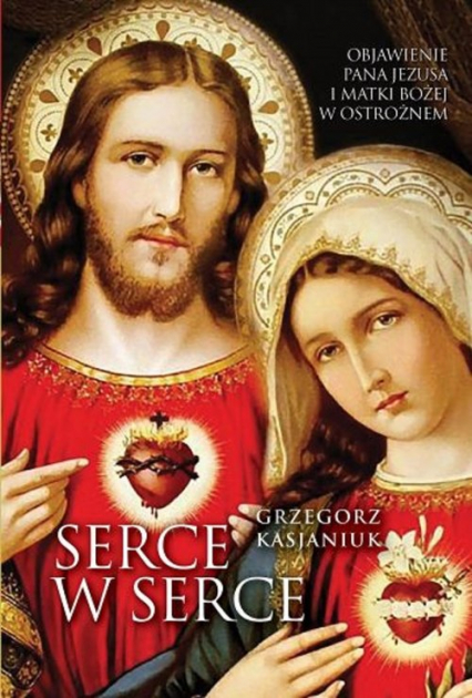 Serce w serce Objawienie Pana Jezusa i Matki Bożej w Ostrożnem - Grzegorz Kasjaniuk | okładka