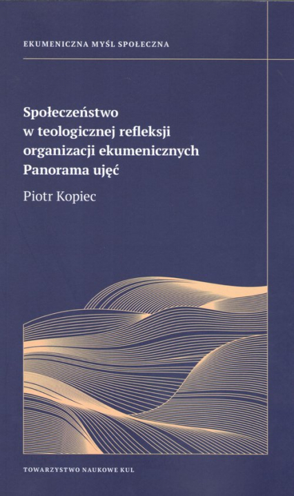 Społeczeństwo w teologicznej refleksji organizacji ekumenicznych Panorama ujęć - Piotr Kopiec | okładka