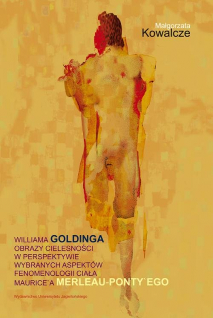 Williama Goldinga obrazy cielesności w perspektywie wybranych aspektów fenomenologii ciała Maurice’a Merleau-Ponty'ego - Małgorzata Kowalcze | okładka