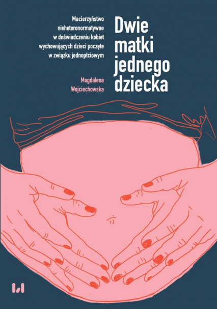 Dwie matki jednego dziecka Macierzyństwo nieheteronormatywne w doświadczeniu kobiet wychowujących dzieci poczęte w związku jednopłciowym - Magdalena Wojciechowska | okładka