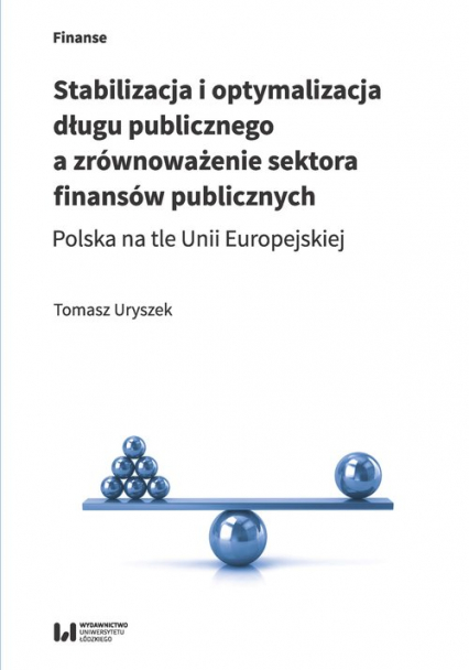 Stabilizacja i optymalizacja długu publicznego a zrównoważenie sektora finansów publicznych Polska na tle Unii Europejskiej - Tomasz Uryszek | okładka