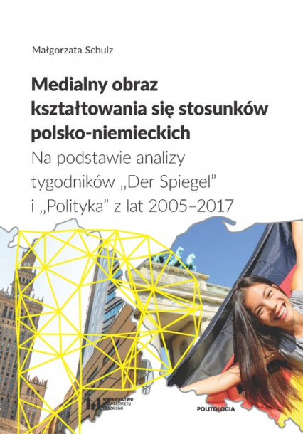 Medialny obraz kształtowania się stosunków polsko-niemieckich Na podstawie analizy tygodników „Der Spiegel” i „Polityka” z lat 2005–2017 - Małgorzata Schulz | okładka