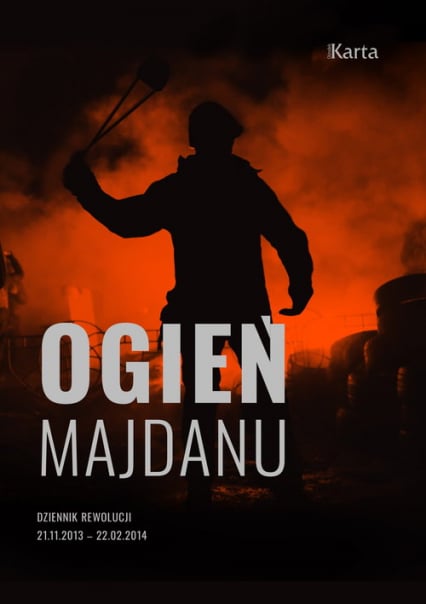 Ogień Majdanu Dziennik rewolucji 21 listopada 2013 – 22 lutego 2014 -  | okładka