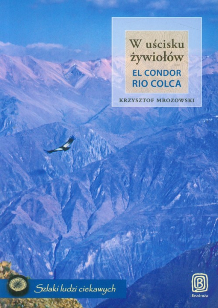 W uścisku żywiołów El Condor Rio Colca - Krzysztof Mrozowski | okładka