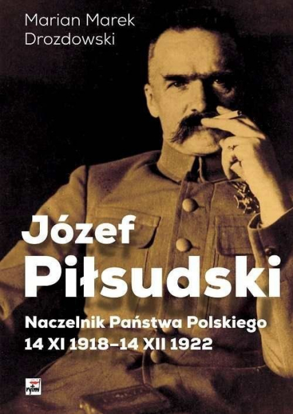 Józef Piłsudski Naczelnik Państwa Polskiego 14 XI 1918-14 XII 1922 - Drozdowski Marian Marek | okładka
