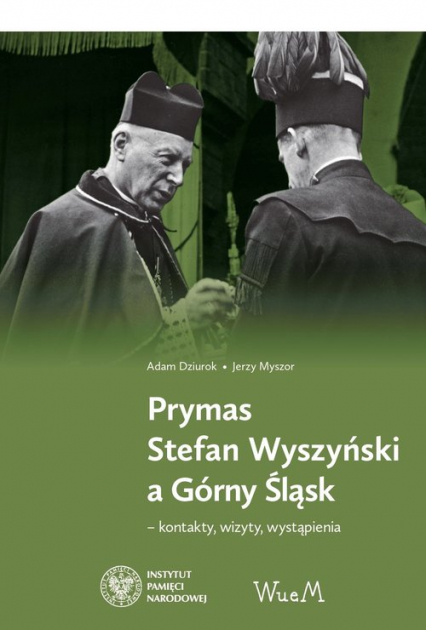 Prymas Stefan Wyszyński a Górny Śląsk kontakty, wizyty, wystąpienia - Adam Dziurok, Myszor Jerzy | okładka