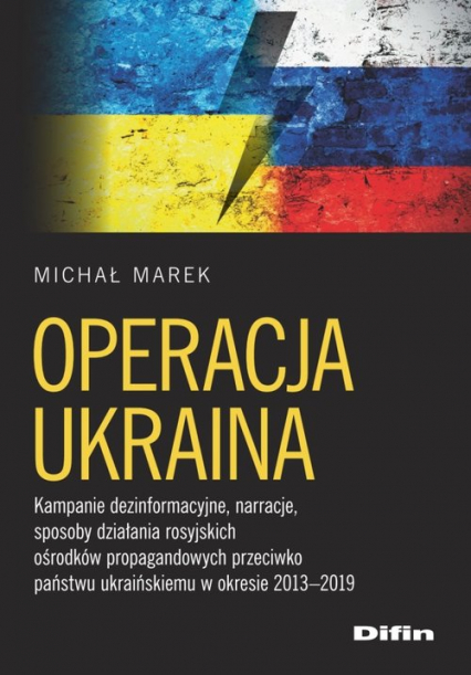 Operacja Ukraina Kampanie dezinformacyjne, narracje, sposoby działania rosyjskich ośrodków propagandowych przeciwko p - Michał Marek | okładka