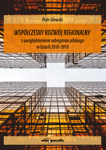 Współczesny rozwój regionalny z uwzględnieniem subregionu pilskiego w latach 2010-2018 - Piotr Głowski | okładka