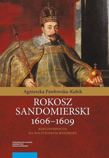 Rokosz sandomierski 1606-1609 Rzeczpospolita na politycznym rozdrożu - Agnieszka Pawłowska-Kubik | okładka