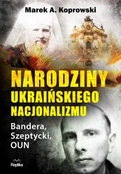 Narodziny ukraińskiego nacjonalizmu Bandera, Szeptycki, OUN - Marek A. Koprowski | okładka