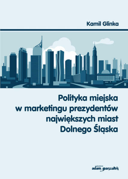 Polityka miejska w marketingu prezydentów największych miast Dolnego Śląska - Kamil Glinka | okładka