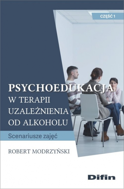 Psychoedukacja w terapii uzależnienia od alkoholu Scenariusze zajęć. Część 1 - Modrzyński Robert | okładka