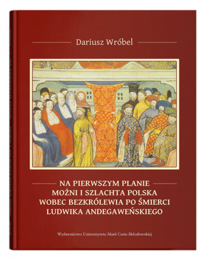 Na pierwszym planie - możni i szlachta polska wobec bezkrólewia po śmierci Ludwika Andegaweńskiego - Dariusz Wróbel | okładka