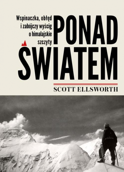 Ponad światem Wspinaczka, obłęd i zabójczy wyścig o himalajskie szczyty - Scott Ellsworth | okładka