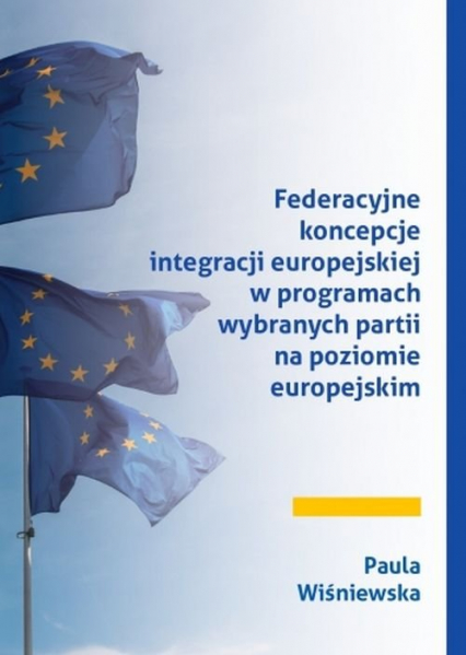 Federacyjne koncepcje integracji europejskiej w programach wybranych partii na poziomie europejskim - Paula Wiśniewska | okładka