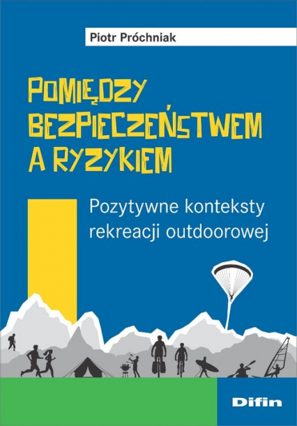Pomiędzy bezpieczeństwem a ryzykiem Pozytywne konteksty rekreacji outdoorowej - Piotr Próchniak | okładka