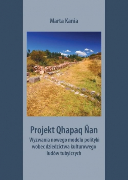 Projekt Qhapaq Nan Wyzwania nowego modelu polityki wobec dziedzictwa kulturowego ludów tubylczych - Marta Kania | okładka