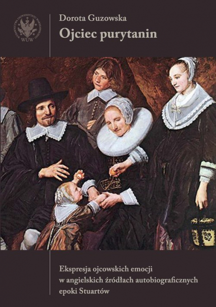 Ojciec purytanin. Ekspresja ojcowskich emocji w angielskich źródłach autobiograficznych epoki Stuart - Dorota Guzowska | okładka