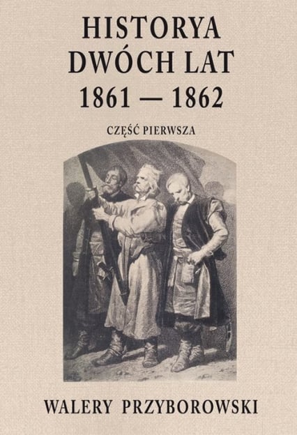Historya dwóch lat 1861-1862 Część pierwsza - Walery Przyborowski | okładka