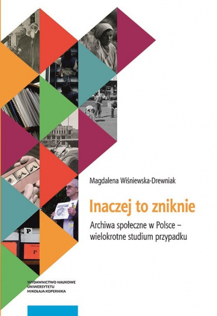 Inaczej to zniknie Archiwa społeczne w Polsce - wielokrotne studium przypadku - Magdalena Wiśniewska-Drewniak | okładka