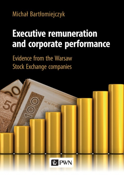 Executive remuneration and corporate performance Evidence from the Warsaw Stock Exchange companies - Michał Bartłomiejczyk | okładka