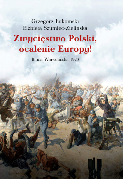Zwycięstwo Polski, ocalenie Europy! Bitwa Warszawska 1920 - Elżbieta Szumiec-Zielińska, Grzegorz Łukomski | okładka