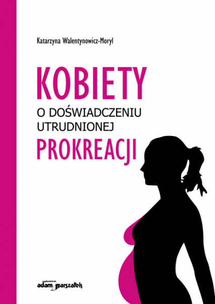 Kobiety w doświadczeniu utrudnionej prokreacji - Katarzyna Walentynowicz-Moryl | okładka