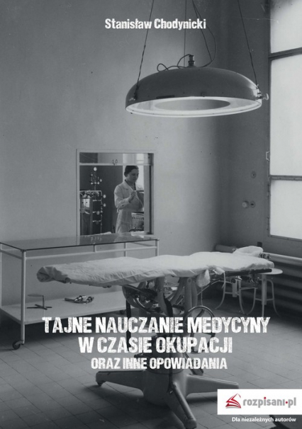 Tajne nauczanie medycyny w czasie okupacji oraz inne opowiadania - Stanisław Chodynicki | okładka