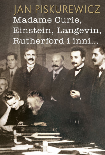 Madame Curie Einstein Langevin Rutherford i inni... - Jan Piskurewicz | okładka