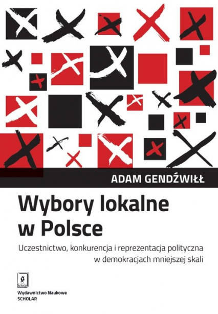 Wybory lokalne w Polsce Uczestnictwo, konkurencja i reprezentacja polityczna w demokracjach mniejszej skali - Adam Gendźwiłł | okładka
