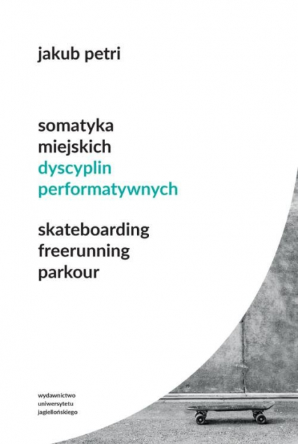Somatyka miejskich dyscyplin performatywnych Skateboarding Freerunning Parkour - Jakub Petri | okładka