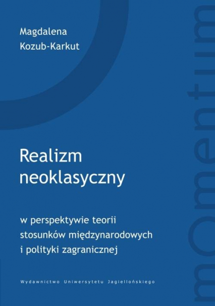 Realizm neoklasyczny w perspektywie teorii stosunków międzynarodowych i polityki zagranicznej - Magdalena Kozub-Karkut | okładka
