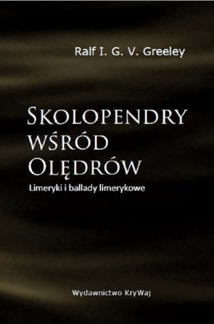 Skolopendry wśród Olędrów Limeryki i ballady limerykowe - Greeley Ralf I.G.V | okładka