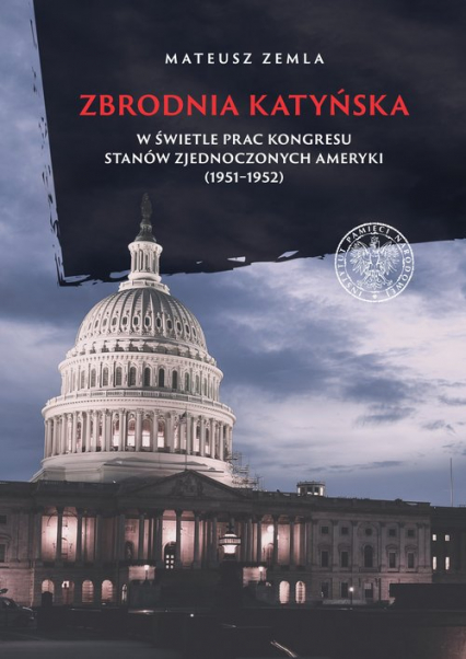 Zbrodnia katyńska w świetle prac Kongresu Stanów Zjednoczonych Ameryki (1951-1952) - Mateusz Zemla | okładka