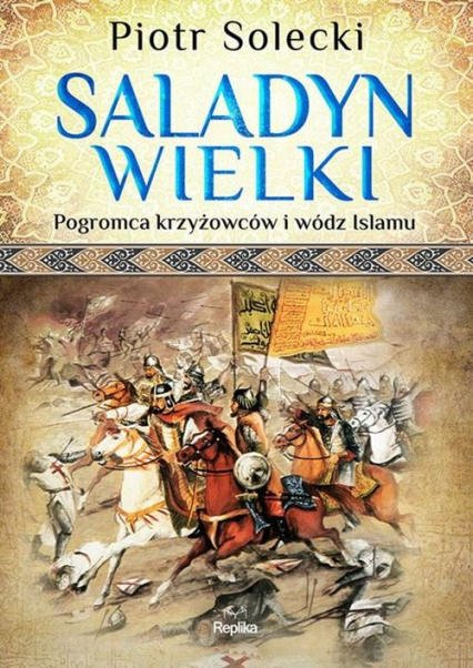 Saladyn Wielki Pogromca krzyżowców i wódz islamu - Piotr Solecki | okładka