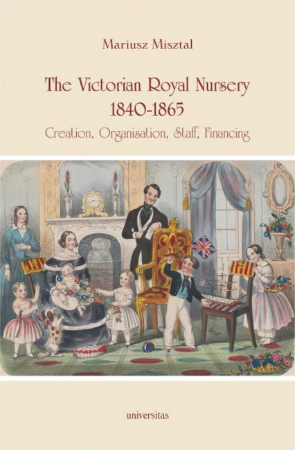 The Victorian Royal Nursery, 1840-1865. Creation, Organisation, Staff, Financing - Mariusz Misztal | okładka
