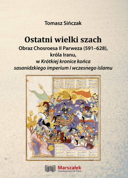 Ostatni wielki szach Obraz Chosroesa II Parweza (591-628). króla Iranu, w Krótkiej kronice końca sasanidzkiego imperium i wczesnego islamu - Tomasz Sińczak | okładka