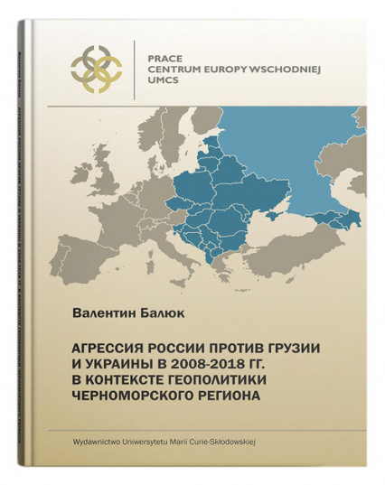 Agresja Rosji przeciw Gruzji i Ukrainie w 2008-2018r. w kontekście geopolityki Czarnomorskiego regionu - Walenty Baluk | okładka