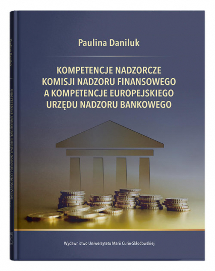 Kompetencje nadzorcze Komisji Nadzoru Finansowego a kompetencje Europejskiego Urzędu Nadzoru Bankowego - Paulina Daniluk | okładka