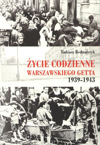 Życie codzienne warszawskiego getta 1939-1943 - Tadeusz Bednarczyk | okładka